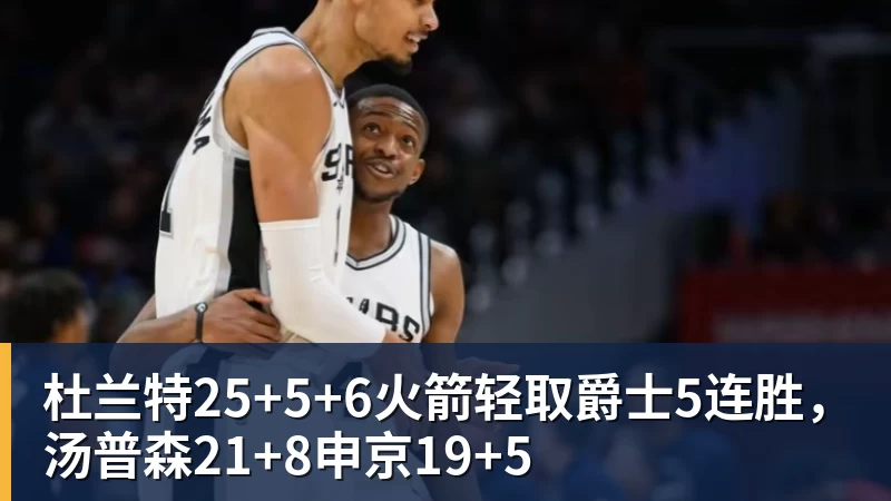 杜兰特25+5+6火箭轻取爵士5连胜，汤普森21+8申京19+5