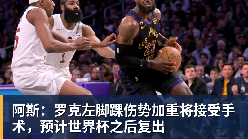 阿斯：罗克左脚踝伤势加重将接受手术，预计世界杯之后复出