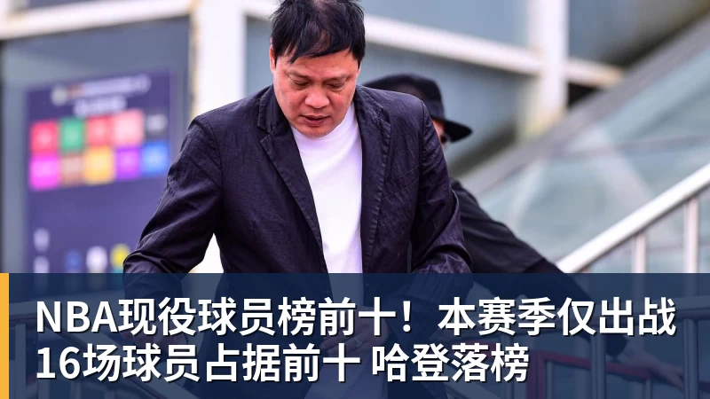 NBA现役球员榜前十！本赛季仅出战16场球员占据前十 哈登落榜