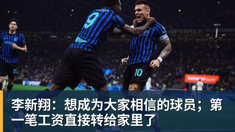 李新翔：想成为大家相信的球员；第一笔工资直接转给家里了